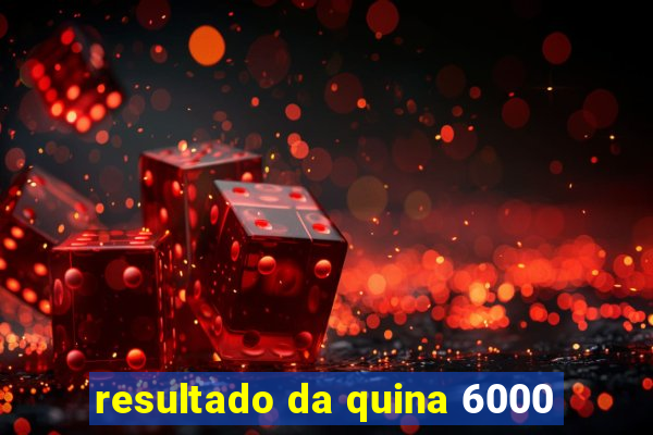 resultado da quina 6000